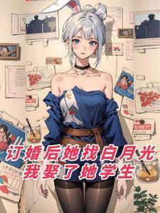 订婚后她找白月光我娶了她学生