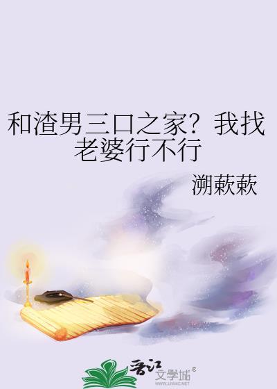 和渣男三口之家?我找老婆行不行作者溯蔌蔌