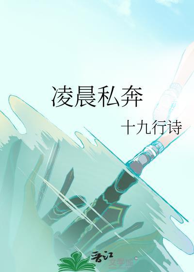 凌晨私奔by十九行诗全文免费阅读