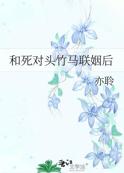 和死对头竹马联姻后by亦聆百度
