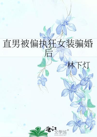 直男被偏执狂女装骗婚后免费阅读