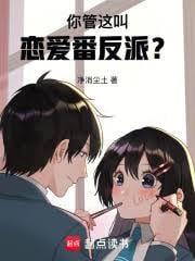 你管这叫恋爱番反派TXT免费