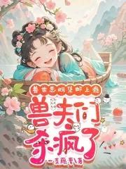 娇软恶雌集邮上瘾众兽夫急争宠一支藤萝290