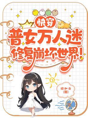 快穿普女万人迷修复崩坏世界作者绿如云