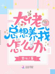 大佬总想养我怎么办免费阅读