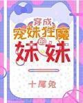 穿成宠妹狂魔的妹妹晋江