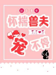 远古兽世怀揣兽夫宠不停最新章节免费阅读