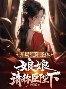 开局纯阳圣体娘娘请称臣陛下百度百科