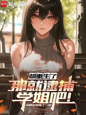 都重生了那就逮捕学姐吧笔趣阁