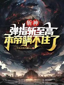 斩神弹指斩至高本帝瞒不住了 牛奶皮肤白鹿my