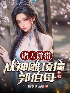 诸天游猎从神雕顶撞郭伯母开始笔趣