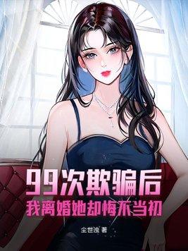 99次欺骗后我离婚她却悔不当初