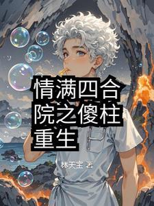 情满四合院傻柱重生免费阅读情满四合院傻柱许大茂