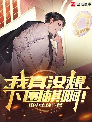 我真没想下围棋啊笔趣阁无错版
