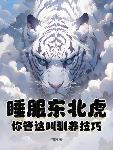 睡服东北虎?你管这叫驯养技巧?免费阅读