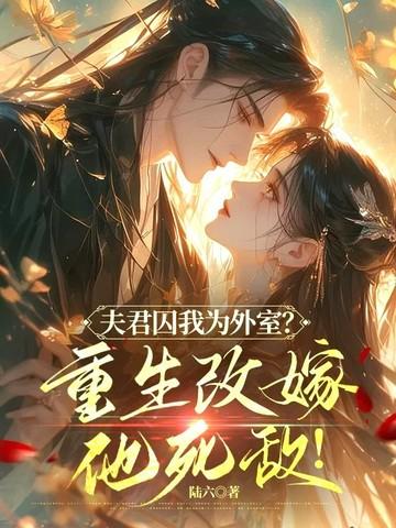 夫君囚我为外室重生改嫁他死敌讲的什么