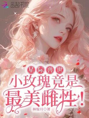 星际兽世小玫瑰竟是最美雌性免费阅读