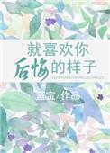 就喜欢你后悔的样子全文