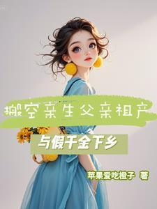 搬空亲生父亲祖产与假千金下乡免费