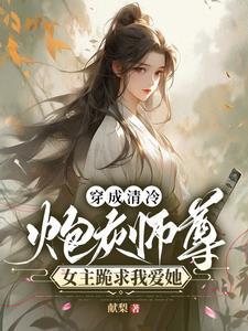 穿成清冷炮灰师尊女主跪求我爱她免费阅读