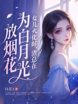 女儿火化时渣总在为白月光放烟花免费
