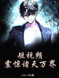 短视频震惊诸天万界笔趣阁