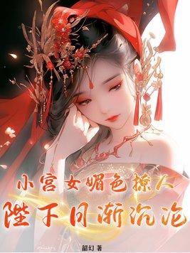 小宫女媚色撩人陛下日渐沉沦全文免费阅读