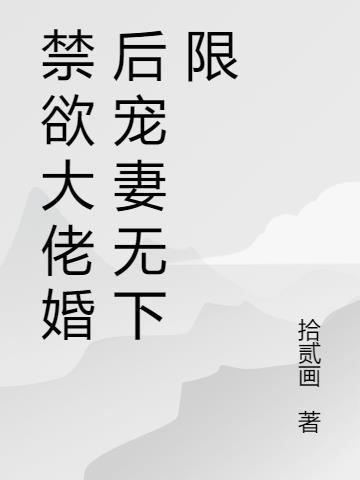 禁欲大佬婚后宠妻无下限 拾贰画