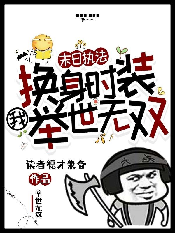 末日执法换身时装我举世无双! 读者德才兼备