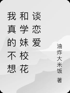 我真的不想和学妹校花谈恋爱了