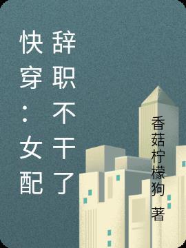快穿女配辞职了txt