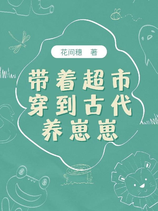 带着超市穿到古代养崽崽 花间穗