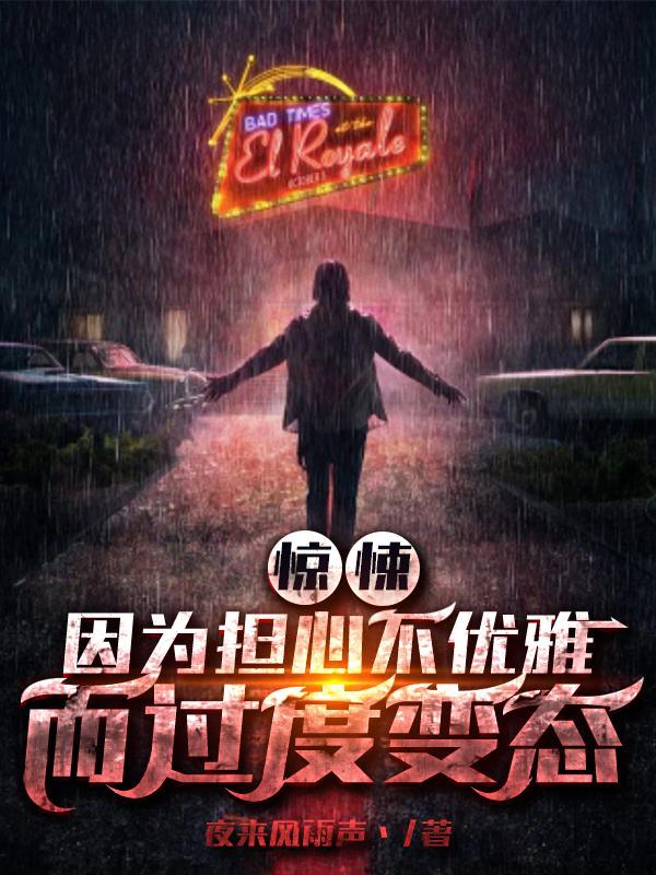 惊悚因为担心不优雅而过度变态全文免费阅读