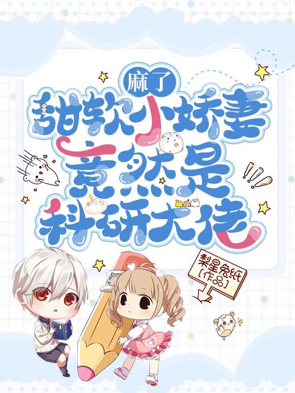 麻了!甜软小娇妻竟然是科研大佬