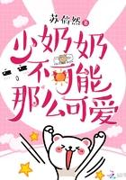 少奶奶不可能那么可爱免费阅读361章