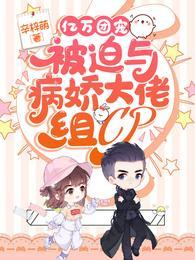 亿万团宠被迫与病娇大佬组CP完本
