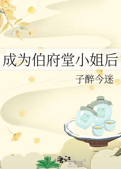 成为伯府堂小姐后笔趣阁免费阅读最新章节更新时间