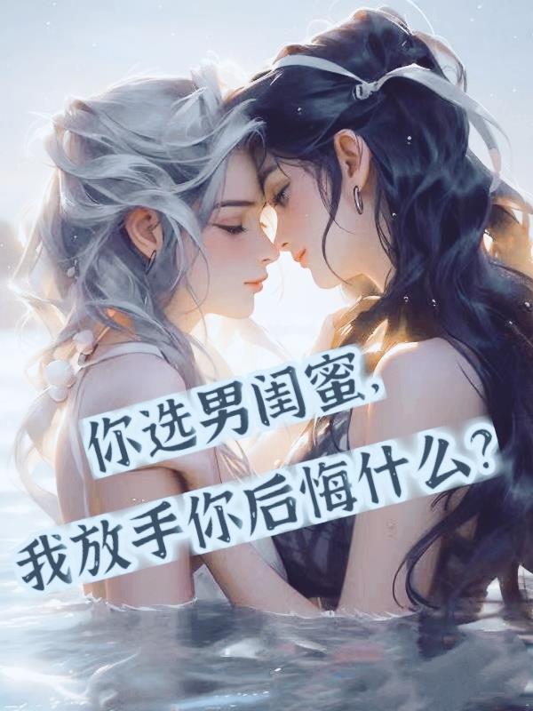 你选男闺蜜我放手你后悔什么女主角