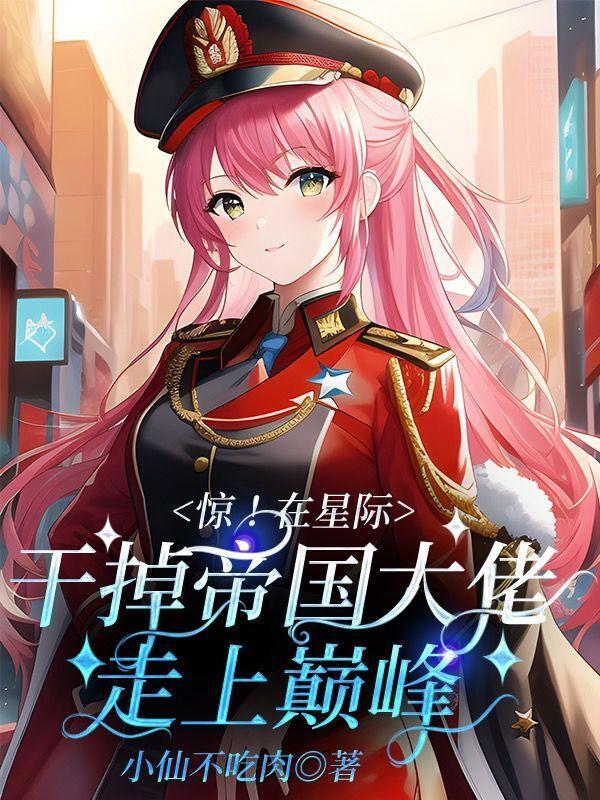 惊!在星际干掉帝国大佬走上巅峰 小仙不吃肉
