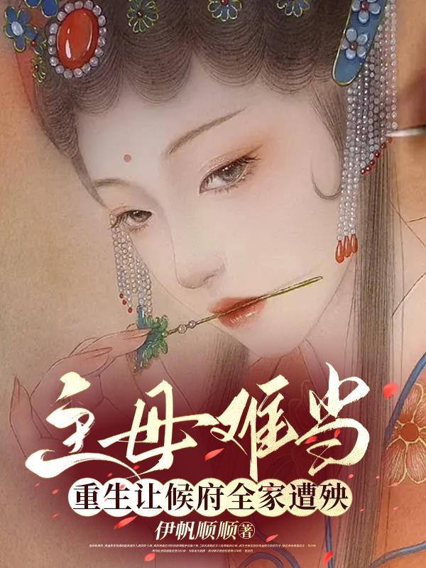 主母难当重生让侯府全家遭殃 伊帆顺顺