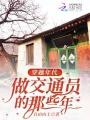 穿越年代做交通员的那些年笔趣阁全文