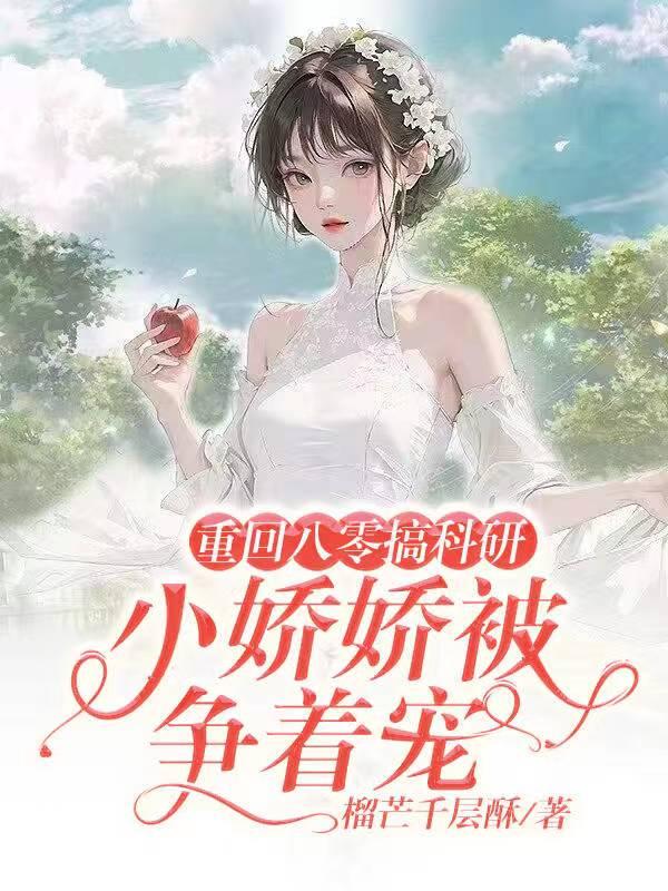 重回八零搞科研小娇娇被争着宠