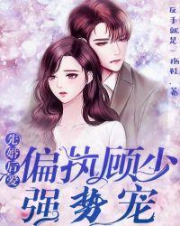 先婚后爱:偏执顾少强势宠