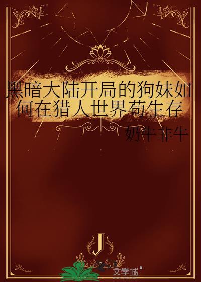 黑暗大陆开局的狗妹如何在猎人世界苟生存