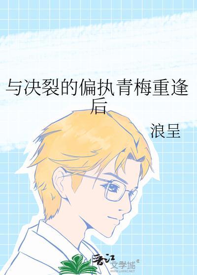 与决裂的偏执青梅重逢后