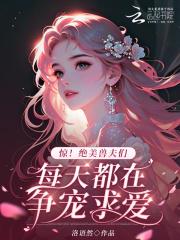 惊！绝美兽夫们每天都在争宠求爱