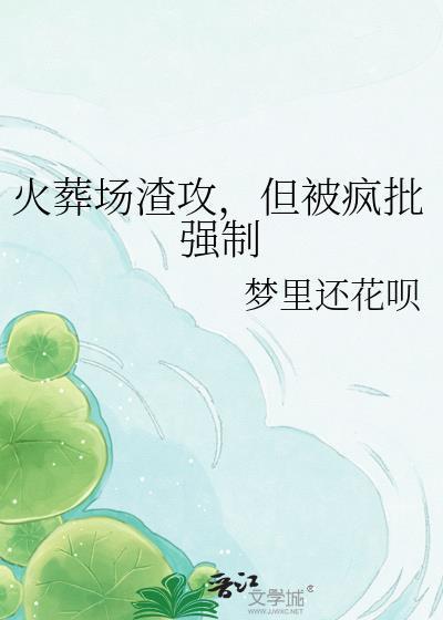 火葬场渣攻，但被疯批强制