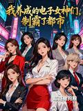我养成的电子女神们，制霸了都市