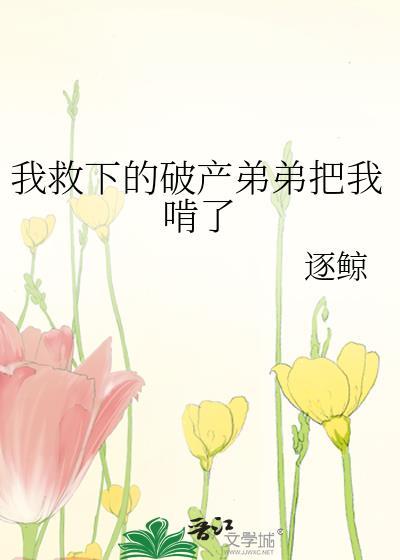 我救下的破产弟弟把我啃了