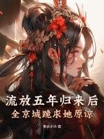 流放五年归来后，全京城跪求她原谅